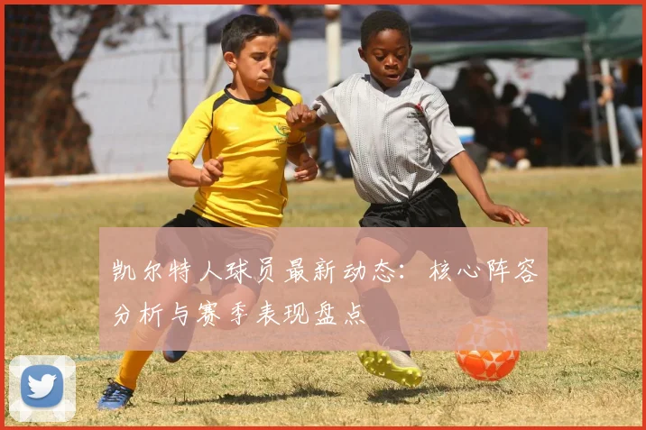 凯尔特人球员最新动态:核心阵容分析与赛季表现盘点