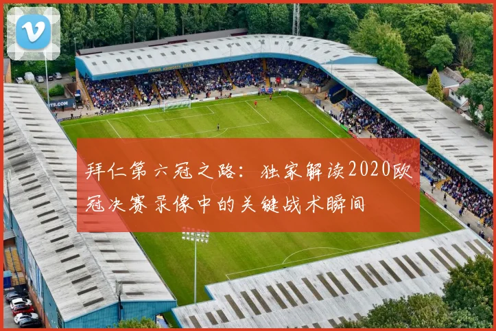 拜仁第六冠之路：独家解读2020欧冠决赛录像中的关键战术瞬间