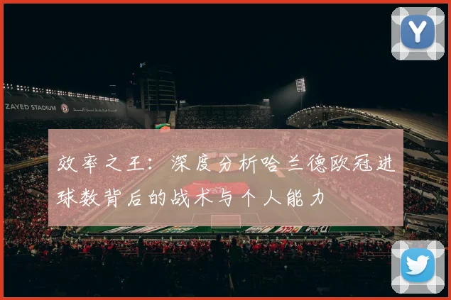 效率之王:深度分析哈兰德欧冠进球数背后的战术与个人能力