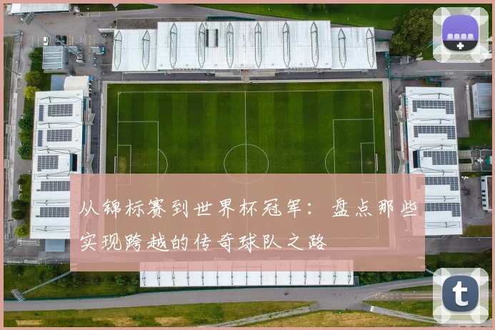 从锦标赛到世界杯冠军：盘点那些实现跨越的传奇球队之路