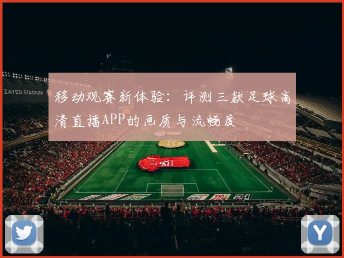 移动观赛新体验：评测三款足球高清直播APP的画质与流畅度