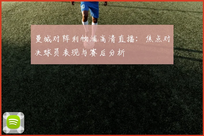 曼城对阵利物浦高清直播：焦点对决球员表现与赛后分析