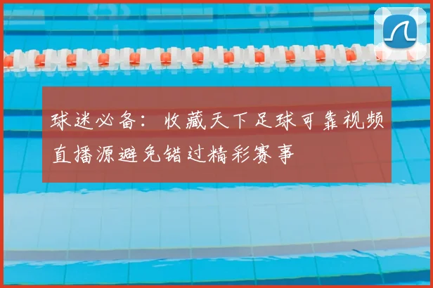 球迷必备：收藏天下足球可靠视频直播源避免错过精彩赛事