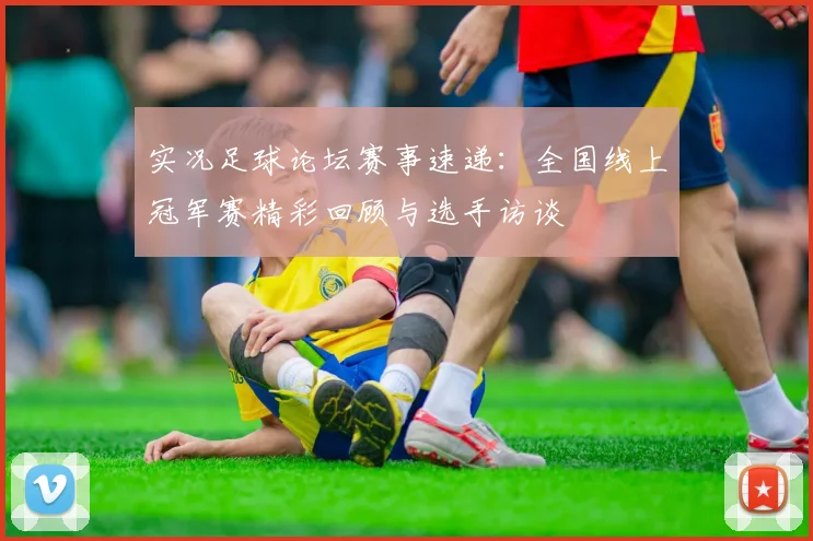 实况足球论坛赛事速递：全国线上冠军赛精彩回顾与选手访谈