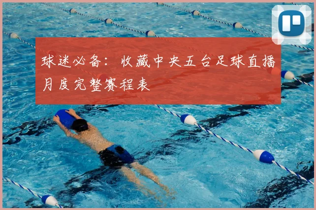 球迷必备：收藏中央五台足球直播月度完整赛程表