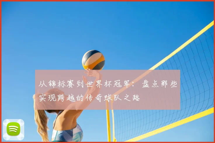 从锦标赛到世界杯冠军：盘点那些实现跨越的传奇球队之路