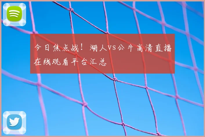 今日焦点战!湖人vs公牛高清直播在线观看平台汇总